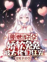Ảnh bìa của Thú Thế Hảo Dựng: Thỏ Con Mềm Mại Được Các Đại Lão Cuồng Sủng
