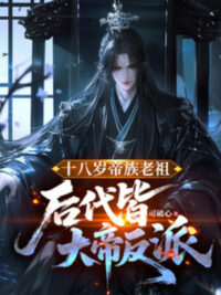Ảnh bìa của Mười Tám Tuổi Đế Tộc Lão Tổ, Hậu Đại Đều Là Đại Đế Nhân Vật Phản Diện